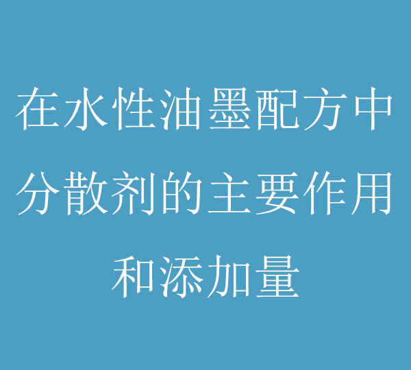 在水性油墨配方中，分散劑的主要作用和添加量