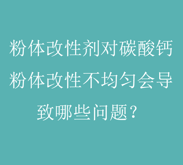 粉體改性劑對(duì)碳酸鈣粉體改性不均勻會(huì)導(dǎo)致哪些問題？