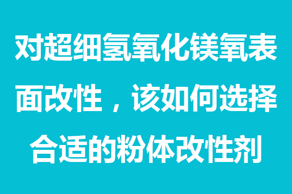 對(duì)超細(xì)氫氧化鎂表面處理，該如何選擇合適的粉體分散劑